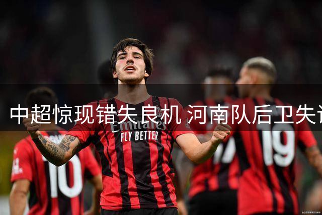 中超惊现错失良机 河南队后卫失误险酿丢球