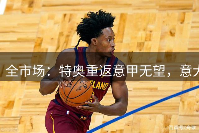 全市场：特奥重返意甲无望，意大利俱乐部难负担他的高薪