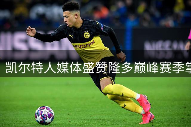 凯尔特人媒体盛赞隆多巅峰赛季掌控力