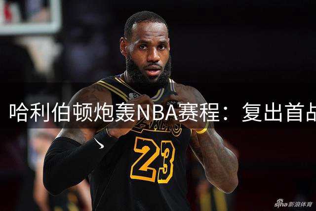 哈利伯顿炮轰NBA赛程：复出首战竟是客战鹈鹕太离谱