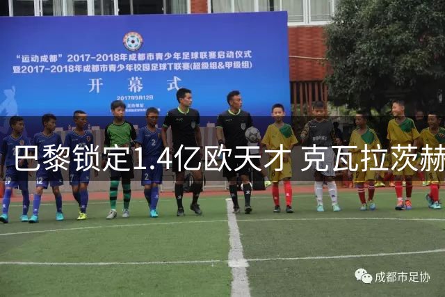 巴黎锁定1.4亿欧天才 克瓦拉茨赫利亚成非卖核心