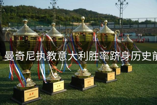 曼奇尼执教意大利胜率跻身历史前三 超越多位名帅