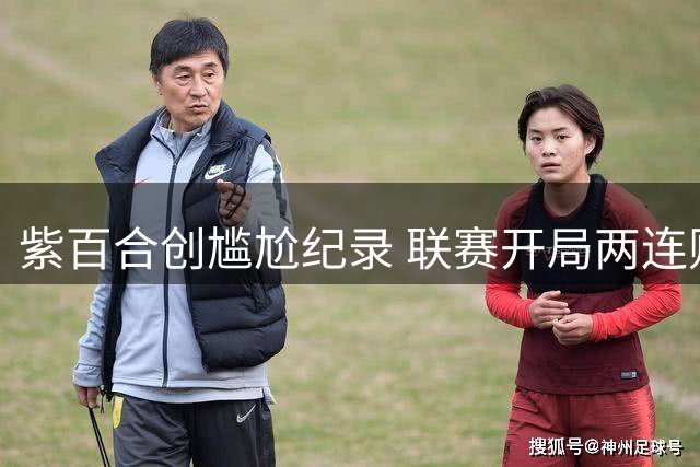 紫百合创尴尬纪录 联赛开局两连败零进球